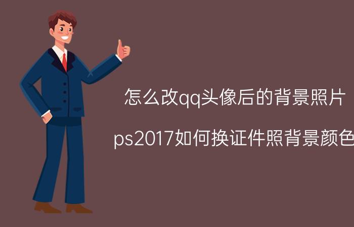 怎么改qq头像后的背景照片 ps2017如何换证件照背景颜色？